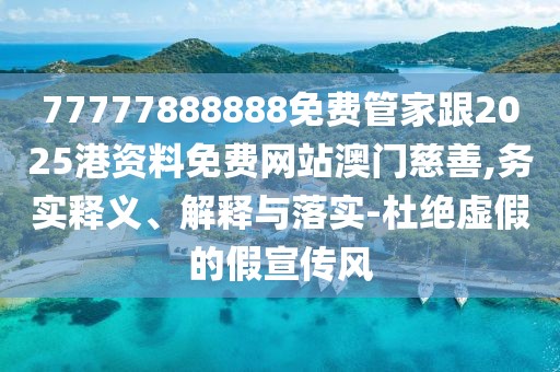 77777888888免費(fèi)管家跟2025港資料免費(fèi)網(wǎng)站澳門慈善,務(wù)實(shí)釋義、解釋與落實(shí)-杜絕虛假的假宣傳風(fēng)