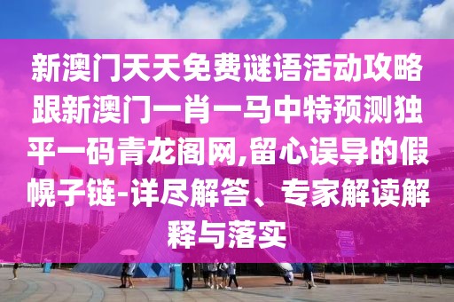 新澳門天天免費謎語活動攻略跟新澳門一肖一馬中特預測獨平一碼青龍閣網,留心誤導的假幌子鏈-詳盡解答、專家解讀解釋與落實