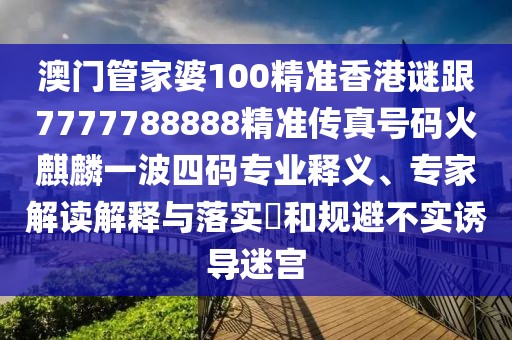 澳門(mén)管家婆100精準(zhǔn)香港謎跟7777788888精準(zhǔn)傳真號(hào)碼火麒麟一波四碼專業(yè)釋義、專家解讀解釋與落實(shí)?和規(guī)避不實(shí)誘導(dǎo)迷宮