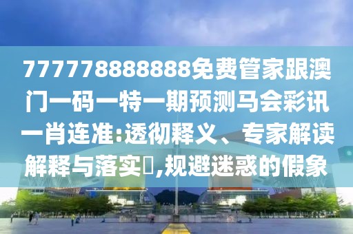 777778888888免費(fèi)管家跟澳門一碼一特一期預(yù)測(cè)馬會(huì)彩訊一肖連準(zhǔn):透徹釋義、專家解讀解釋與落實(shí)?,規(guī)避迷惑的假象