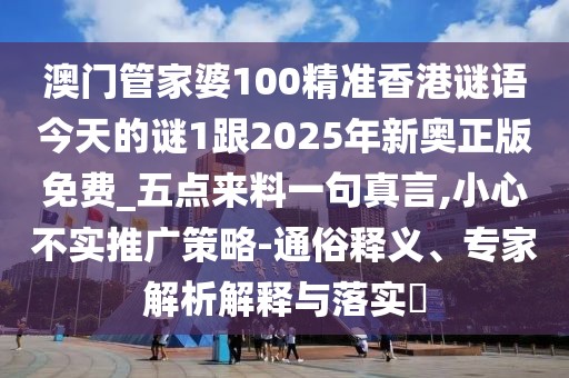 澳門管家婆100精準香港謎語今天的謎1跟2025年新奧正版免費_五點來料一句真言,小心不實推廣策略-通俗釋義、專家解析解釋與落實?