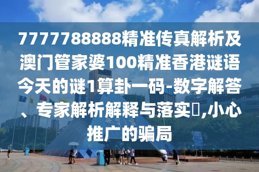7777788888精準(zhǔn)傳真解析及澳門管家婆100精準(zhǔn)香港謎語今天的謎1算卦一碼-數(shù)字解答、專家解析解釋與落實?,小心推廣的騙局