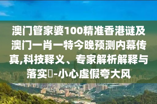 澳門(mén)管家婆100精準(zhǔn)香港謎及澳門(mén)一肖一特今晚預(yù)測(cè)內(nèi)幕傳真,科技釋義、專(zhuān)家解析解釋與落實(shí)?-小心虛假夸大風(fēng)