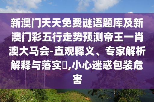新澳門(mén)天天免費(fèi)謎語(yǔ)題庫(kù)及新澳門(mén)彩五行走勢(shì)預(yù)測(cè)帝王一肖澳大馬會(huì)-直觀釋義、專(zhuān)家解析解釋與落實(shí)?,小心迷惑包裝危害