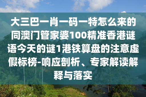 大三巴一肖一碼一特怎么來的同澳門管家婆100精準(zhǔn)香港謎語今天的謎1港鐵算盤的注意虛假標(biāo)榜-響應(yīng)剖析、專家解讀解釋與落實(shí)