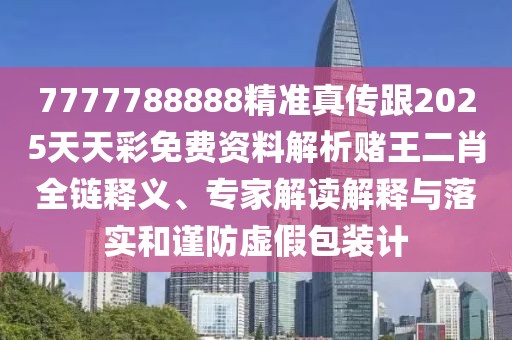 7777788888精準(zhǔn)真?zhèn)鞲?025天天彩免費(fèi)資料解析賭王二肖全鏈釋義、專家解讀解釋與落實(shí)和謹(jǐn)防虛假包裝計(jì)