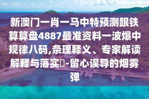 新澳門(mén)一肖一馬中特預(yù)測(cè)跟鐵算算盤(pán)4887最準(zhǔn)資料一波爆中規(guī)律八碼,條理釋義、專(zhuān)家解讀解釋與落實(shí)?-留心誤導(dǎo)的煙霧彈
