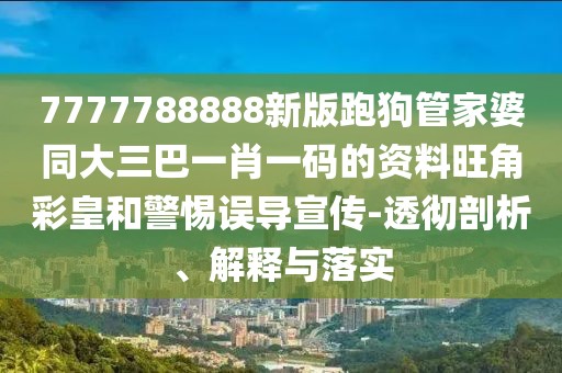 7777788888新版跑狗管家婆同大三巴一肖一碼的資料旺角彩皇和警惕誤導(dǎo)宣傳-透徹剖析、解釋與落實(shí)
