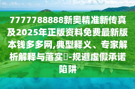 7777788888新奧精準(zhǔn)新傳真及2025年正版資料免費(fèi)最新版本錢多多網(wǎng),典型釋義、專家解析解釋與落實(shí)?-規(guī)避虛假承諾陷阱