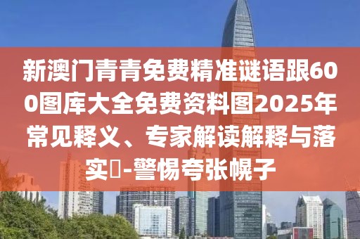 新澳門青青免費(fèi)精準(zhǔn)謎語跟600圖庫大全免費(fèi)資料圖2025年常見釋義、專家解讀解釋與落實(shí)?-警惕夸張幌子