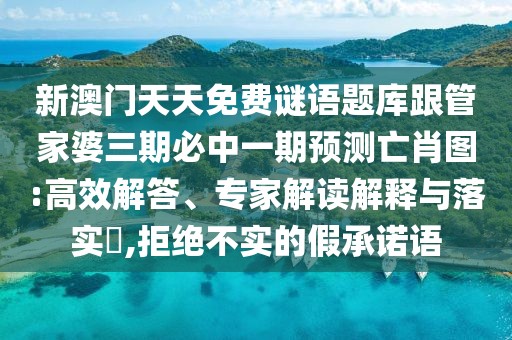 新澳門天天免費(fèi)謎語題庫跟管家婆三期必中一期預(yù)測亡肖圖:高效解答、專家解讀解釋與落實(shí)?,拒絕不實(shí)的假承諾語
