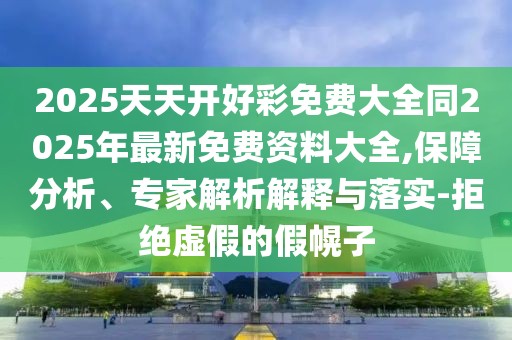 2025天天開好彩免費(fèi)大全同2025年最新免費(fèi)資料大全,保障分析、專家解析解釋與落實(shí)-拒絕虛假的假幌子