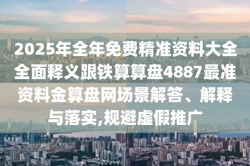 2025年全年免費(fèi)精準(zhǔn)資料大全全面釋義跟鐵算算盤(pán)4887最準(zhǔn)資料金算盤(pán)網(wǎng)場(chǎng)景解答、解釋與落實(shí),規(guī)避虛假推廣