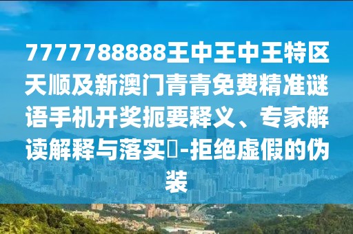 7777788888王中王中王特區(qū)天順及新澳門青青免費(fèi)精準(zhǔn)謎語手機(jī)開獎(jiǎng)扼要釋義、專家解讀解釋與落實(shí)?-拒絕虛假的偽裝