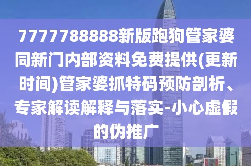7777788888新版跑狗管家婆同新門內(nèi)部資料免費(fèi)提供(更新時(shí)間)管家婆抓特碼預(yù)防剖析、專家解讀解釋與落實(shí)-小心虛假的偽推廣