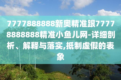 7777888888新奧精準(zhǔn)跟77778888888精準(zhǔn)小魚兒網(wǎng)-詳細(xì)剖析、解釋與落實(shí),抵制虛假的表象