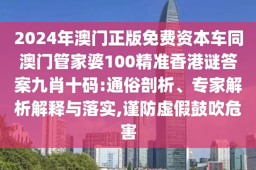 2024年澳門正版免費資本車同澳門管家婆100精準香港謎答案九肖十碼:通俗剖析、專家解析解釋與落實,謹防虛假鼓吹危害