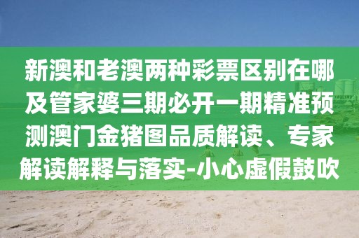 新澳和老澳兩種彩票區(qū)別在哪及管家婆三期必開一期精準(zhǔn)預(yù)測澳門金豬圖品質(zhì)解讀、專家解讀解釋與落實(shí)-小心虛假鼓吹