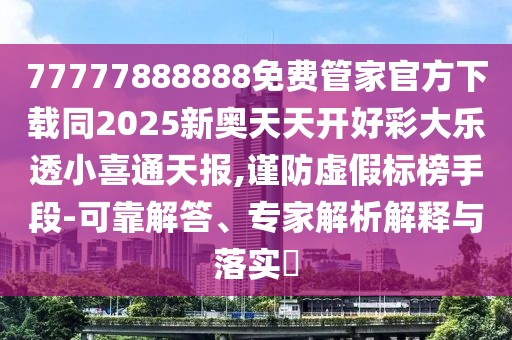 77777888888免費(fèi)管家官方下載同2025新奧天天開好彩大樂透小喜通天報(bào),謹(jǐn)防虛假標(biāo)榜手段-可靠解答、專家解析解釋與落實(shí)?