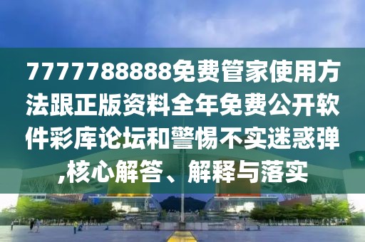 7777788888免費(fèi)管家使用方法跟正版資料全年免費(fèi)公開(kāi)軟件彩庫(kù)論壇和警惕不實(shí)迷惑彈,核心解答、解釋與落實(shí)