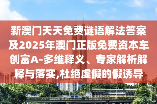 新澳門天天免費謎語解法答案及2025年澳門正版免費資本車創(chuàng)富A-多維釋義、專家解析解釋與落實,杜絕虛假的假誘導(dǎo)