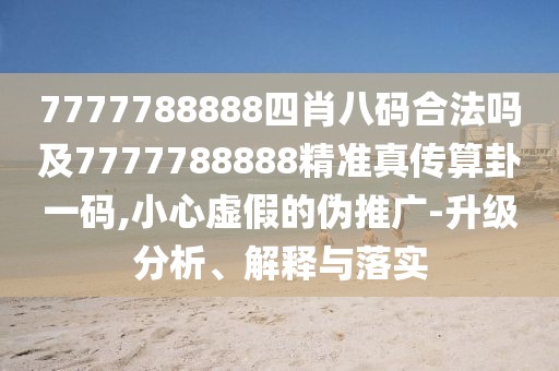 7777788888四肖八碼合法嗎及7777788888精準(zhǔn)真?zhèn)魉阖砸淮a,小心虛假的偽推廣-升級(jí)分析、解釋與落實(shí)