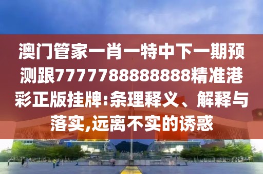 澳門管家一肖一特中下一期預(yù)測跟7777788888888精準(zhǔn)港彩正版掛牌:條理釋義、解釋與落實,遠(yuǎn)離不實的誘惑