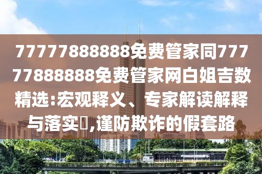 77777888888免費(fèi)管家同77777888888免費(fèi)管家網(wǎng)白姐吉數(shù)精選:宏觀釋義、專家解讀解釋與落實?,謹(jǐn)防欺詐的假套路