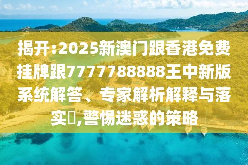 揭開:2025新澳門跟香港免費掛牌跟7777788888王中新版系統(tǒng)解答、專家解析解釋與落實?,警惕迷惑的策略