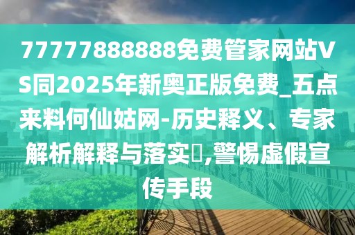 77777888888免費(fèi)管家網(wǎng)站VS同2025年新奧正版免費(fèi)_五點(diǎn)來料何仙姑網(wǎng)-歷史釋義、專家解析解釋與落實(shí)?,警惕虛假宣傳手段