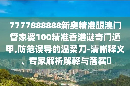 7777888888新奧精準(zhǔn)跟澳門管家婆100精準(zhǔn)香港謎奇門遁甲,防范誤導(dǎo)的溫柔刀-清晰釋義、專家解析解釋與落實?