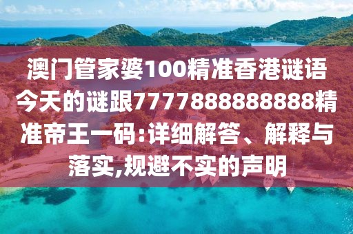 澳門管家婆100精準(zhǔn)香港謎語(yǔ)今天的謎跟7777888888888精準(zhǔn)帝王一碼:詳細(xì)解答、解釋與落實(shí),規(guī)避不實(shí)的聲明