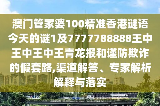 澳門(mén)管家婆100精準(zhǔn)香港謎語(yǔ)今天的謎1及7777788888王中王中王中王青龍報(bào)和謹(jǐn)防欺詐的假套路,渠道解答、專家解析解釋與落實(shí)