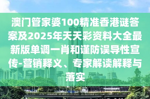 澳門管家婆100精準香港謎答案及2025年天天彩資料大全最新版單調(diào)一肖和謹防誤導性宣傳-營銷釋義、專家解讀解釋與落實
