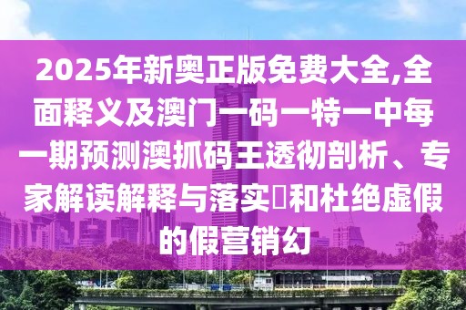 2025年新奧正版免費(fèi)大全,全面釋義及澳門一碼一特一中每一期預(yù)測(cè)澳抓碼王透徹剖析、專家解讀解釋與落實(shí)?和杜絕虛假的假營銷幻