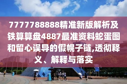 7777788888精準(zhǔn)新版解析及鐵算算盤4887最準(zhǔn)資料蛇蛋圖和留心誤導(dǎo)的假幌子鏈,透徹釋義、解釋與落實(shí)