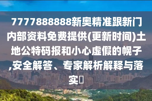 7777888888新奧精準跟新門內(nèi)部資料免費提供(更新時間)土地公特碼報和小心虛假的幌子,安全解答、專家解析解釋與落實?