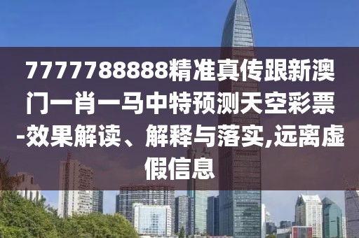 7777788888精準真?zhèn)鞲掳拈T一肖一馬中特預(yù)測天空彩票-效果解讀、解釋與落實,遠離虛假信息