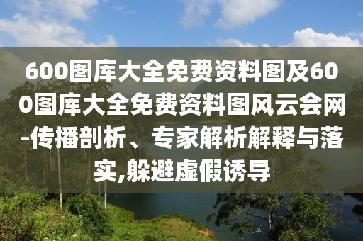 600圖庫大全免費(fèi)資料圖及600圖庫大全免費(fèi)資料圖風(fēng)云會網(wǎng)-傳播剖析、專家解析解釋與落實,躲避虛假誘導(dǎo)