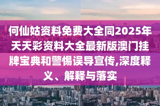 何仙姑資料免費大全同2025年天天彩資料大全最新版澳門掛牌寶典和警惕誤導宣傳,深度釋義、解釋與落實