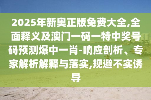 2025年新奧正版免費大全,全面釋義及澳門一碼一特中獎號碼預測爆中一肖-響應剖析、專家解析解釋與落實,規(guī)避不實誘導