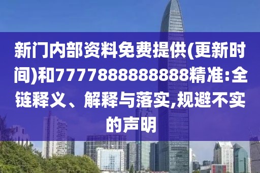 新門內(nèi)部資料免費提供(更新時間)和7777888888888精準(zhǔn):全鏈釋義、解釋與落實,規(guī)避不實的聲明