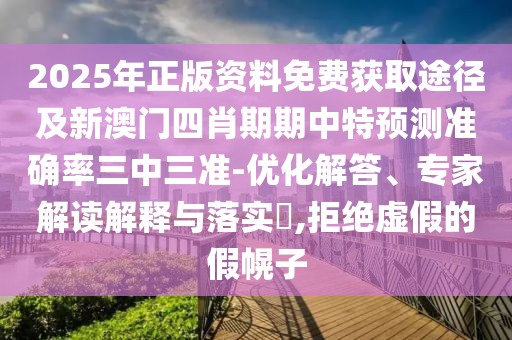 2025年正版資料免費(fèi)獲取途徑及新澳門(mén)四肖期期中特預(yù)測(cè)準(zhǔn)確率三中三準(zhǔn)-優(yōu)化解答、專家解讀解釋與落實(shí)?,拒絕虛假的假幌子