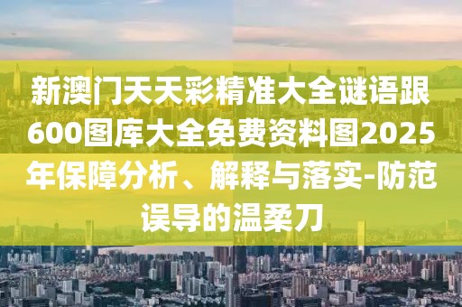 新澳門天天彩精準(zhǔn)大全謎語跟600圖庫大全免費資料圖2025年保障分析、解釋與落實-防范誤導(dǎo)的溫柔刀