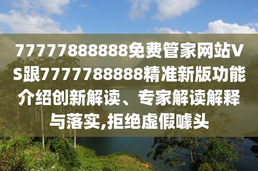 77777888888免費(fèi)管家網(wǎng)站VS跟7777788888精準(zhǔn)新版功能介紹創(chuàng)新解讀、專(zhuān)家解讀解釋與落實(shí),拒絕虛假噱頭