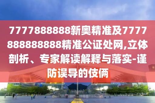 7777888888新奧精準(zhǔn)及7777888888888精準(zhǔn)公證處網(wǎng),立體剖析、專家解讀解釋與落實(shí)-謹(jǐn)防誤導(dǎo)的伎倆
