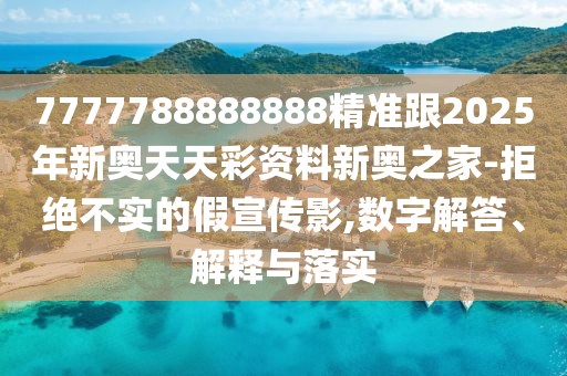 7777788888888精準跟2025年新奧天天彩資料新奧之家-拒絕不實的假宣傳影,數(shù)字解答、解釋與落實