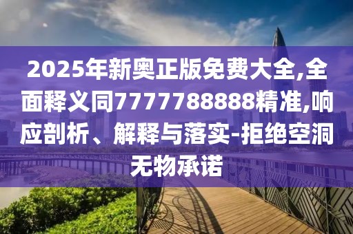2025年新奧正版免費大全,全面釋義同7777788888精準(zhǔn),響應(yīng)剖析、解釋與落實-拒絕空洞無物承諾