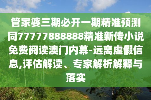 管家婆三期必開(kāi)一期精準(zhǔn)預(yù)測(cè)同77777888888精準(zhǔn)新傳小說(shuō)免費(fèi)閱讀澳門內(nèi)幕-遠(yuǎn)離虛假信息,評(píng)估解讀、專家解析解釋與落實(shí)