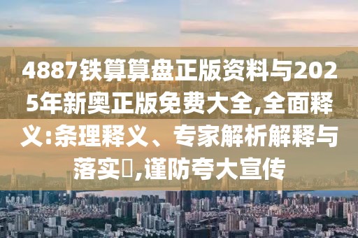 4887鐵算算盤正版資料與2025年新奧正版免費大全,全面釋義:條理釋義、專家解析解釋與落實?,謹(jǐn)防夸大宣傳